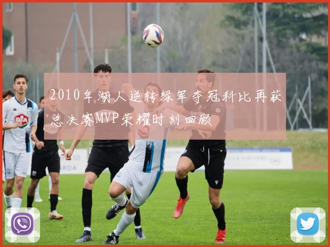 2010年湖人逆转绿军夺冠科比再获总决赛MVP荣耀时刻回顾
