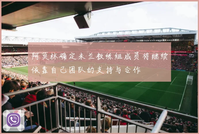 阿莫林确定米兰教练组成员将继续依靠自己团队的支持与合作