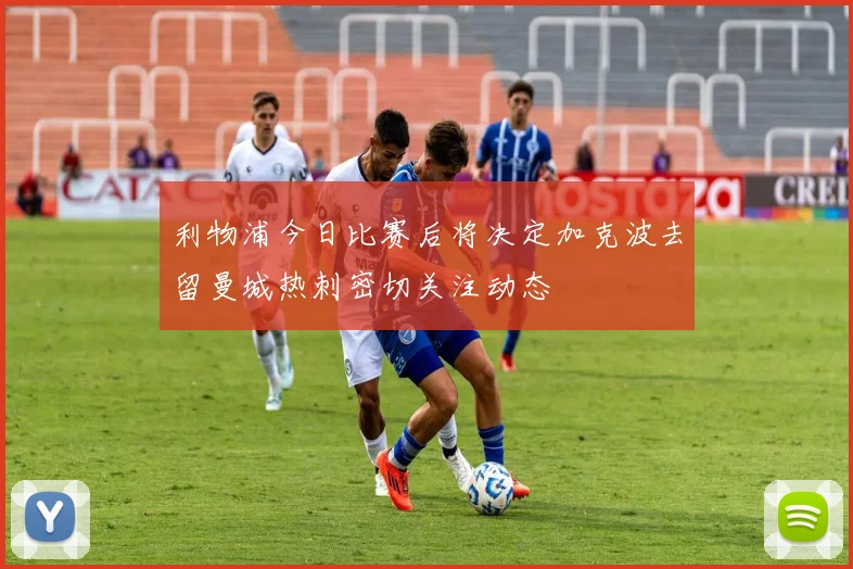 利物浦今日比赛后将决定加克波去留曼城热刺密切关注动态