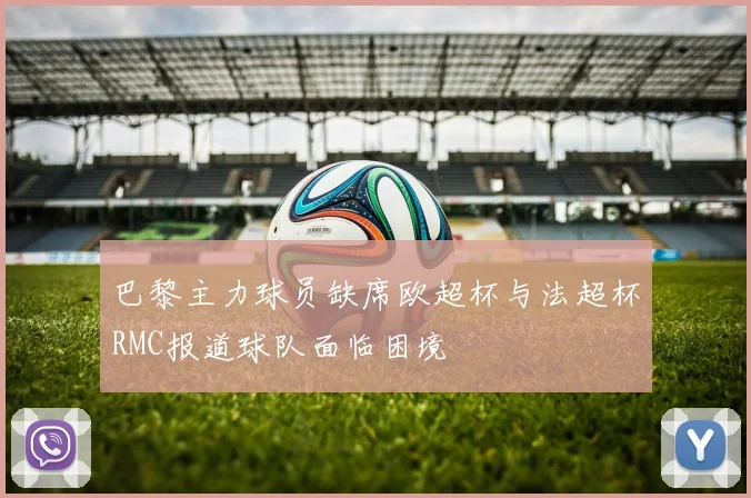 巴黎主力球员缺席欧超杯与法超杯RMC报道球队面临困境