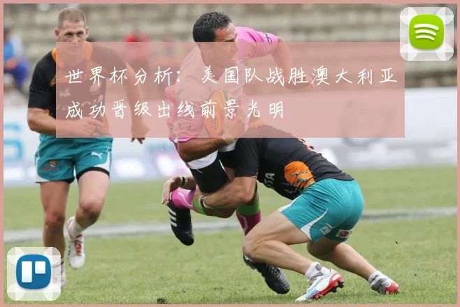 世界杯分析：美国队战胜澳大利亚成功晋级出线前景光明