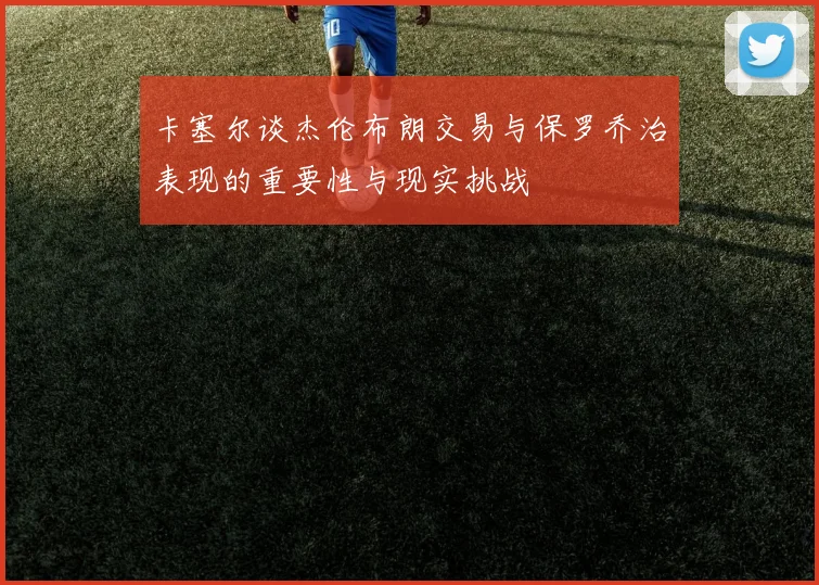 卡塞尔谈杰伦布朗交易与保罗乔治表现的重要性与现实挑战