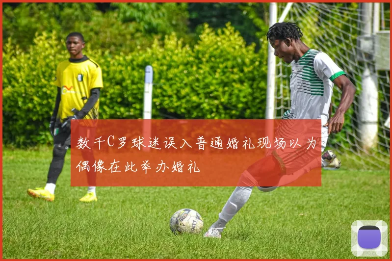 数千C罗球迷误入普通婚礼现场以为偶像在此举办婚礼