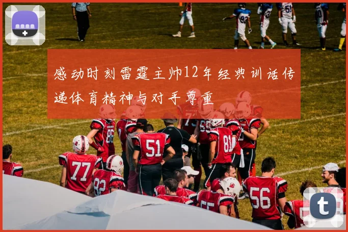 感动时刻雷霆主帅12年经典训话传递体育精神与对手尊重